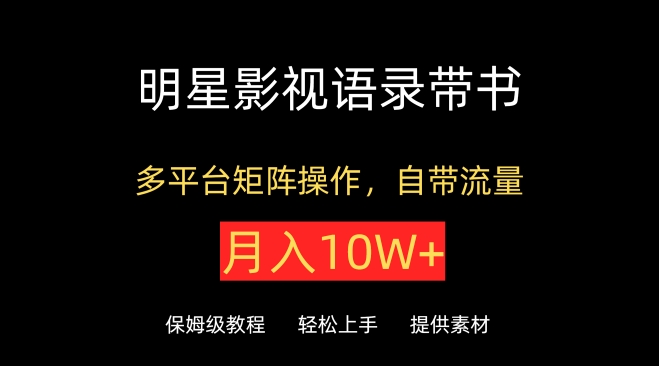 明星影视语录带书，抖音快手小红书视频号多平台矩阵操作，自带流量，月入10W+-大大联盟