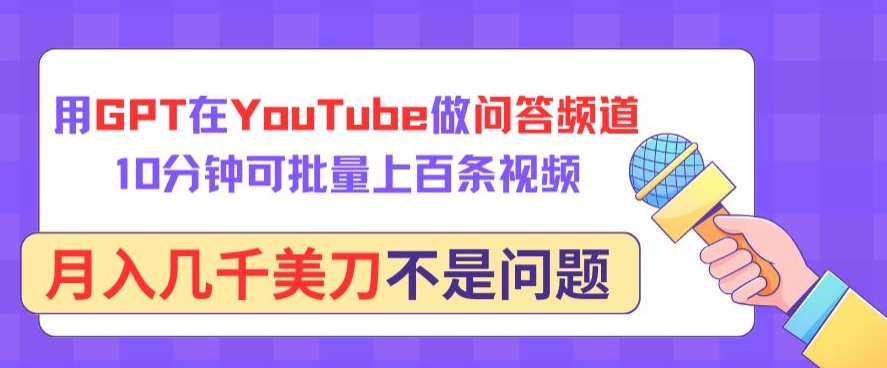 用GPT在YouTube做问答频道，10分钟可批量上百条视频，月入几千美刀不是问题-大大联盟