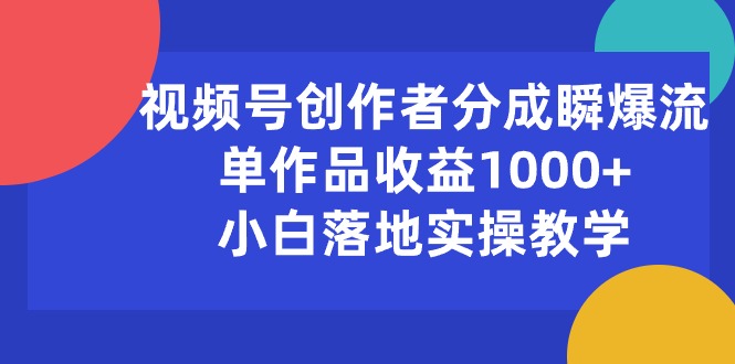 （10854期）视频号创作者分成瞬爆流，单作品收益1000+，小白落地实操教学-大大联盟