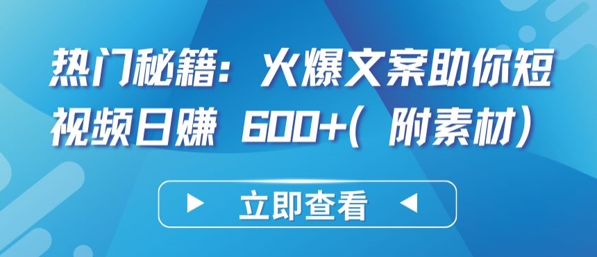 热门秘籍：火爆文案助你短视频日赚 600+(附素材)-大大联盟