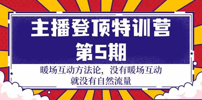 主播登顶特训营第5期：暖场互动方法论 没有暖场互动就没有自然流量（30节）-大大联盟