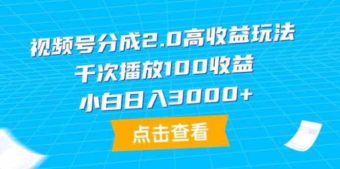 （9716期）视频号分成2.0高收益玩法，千次播放100收益，小白日入3000+-大大联盟