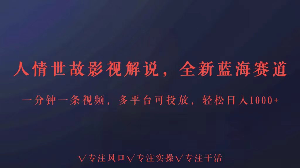 全新蓝海赛道人情世故解说，多平台投放轻松日入3000+-大大联盟