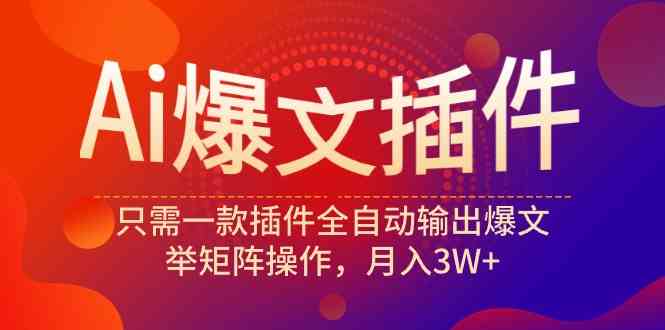 （9725期）Ai爆文插件，只需一款插件全自动输出爆文，举矩阵操作，月入3W+-大大联盟