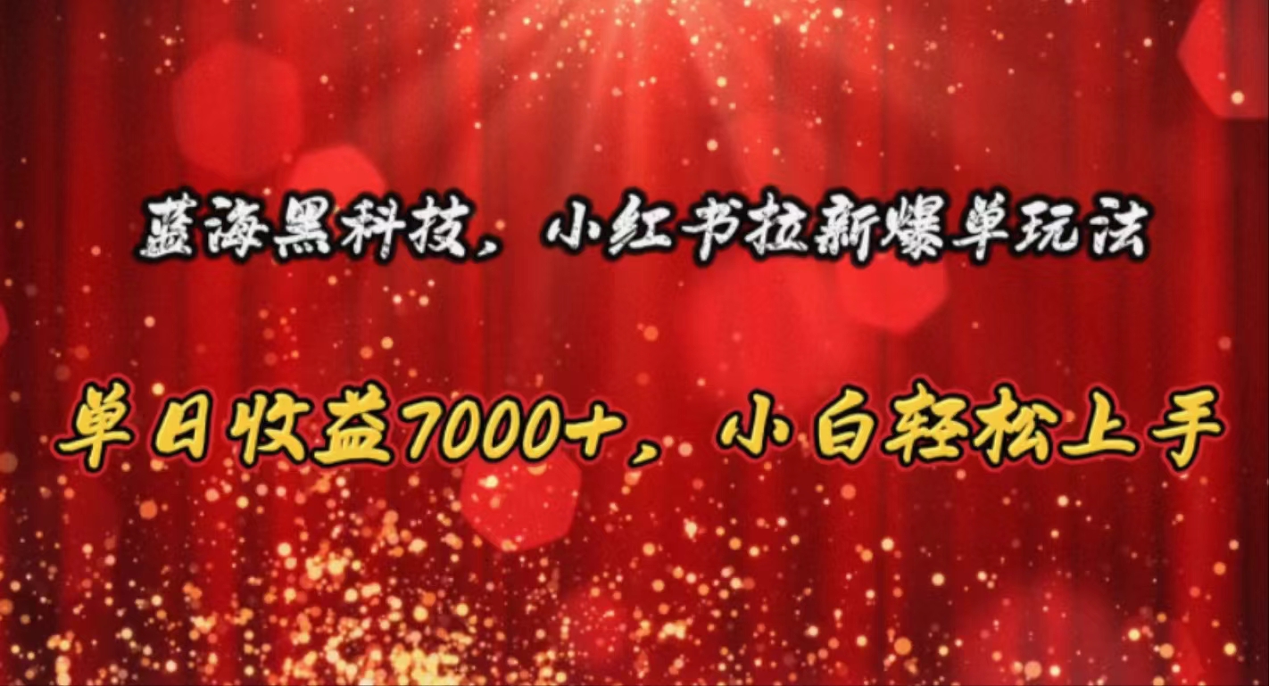 （10860期）蓝海黑科技，小红书拉新爆单玩法，单日收益7000+，小白轻松上手-大大联盟