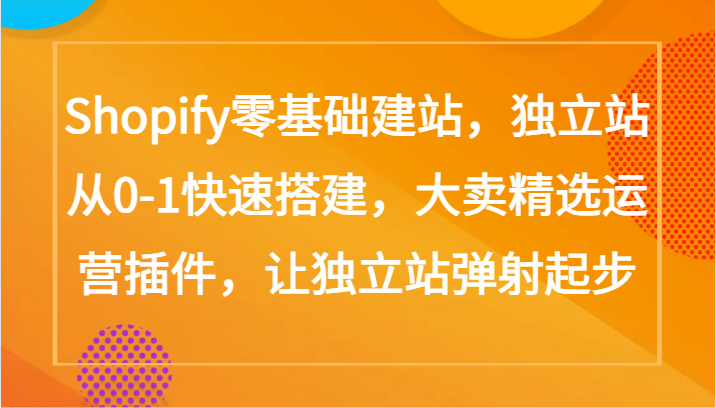 Shopify零基础建站，独立站从0-1快速搭建，大卖精选运营插件，让独立站弹射起步-大大联盟