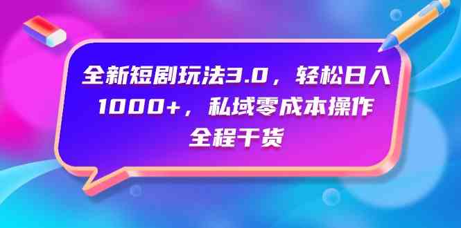 （9794期）全新短剧玩法3.0，轻松日入1000+，私域零成本操作，全程干货-大大联盟