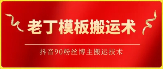 老丁模板搬运术：抖音90万粉丝博主搬运技术-大大联盟