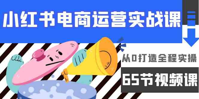 小红书电商运营实战课，​从0打造全程实操（63节视频课）-大大联盟