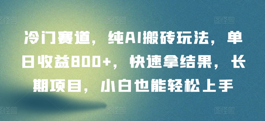 冷门赛道，纯AI搬砖玩法，单日收益800+，快速拿结果，长期项目，小白也能轻松上手-大大联盟