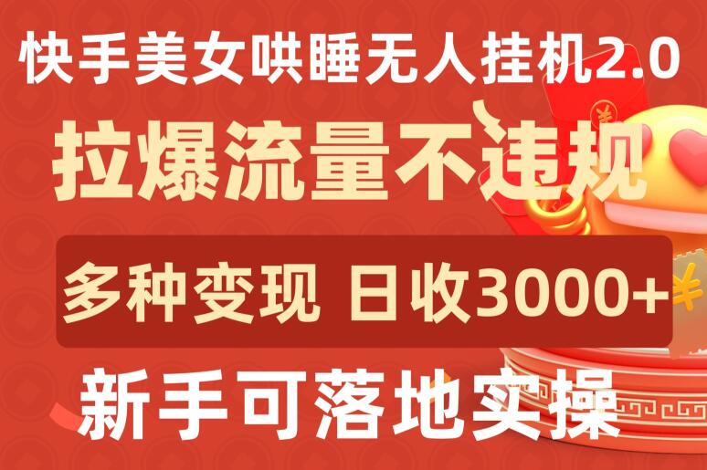 快手美女哄睡无人挂机2.0.拉爆流量不违规，多种变现途径，日收3000+，新手可落地实操-大大联盟