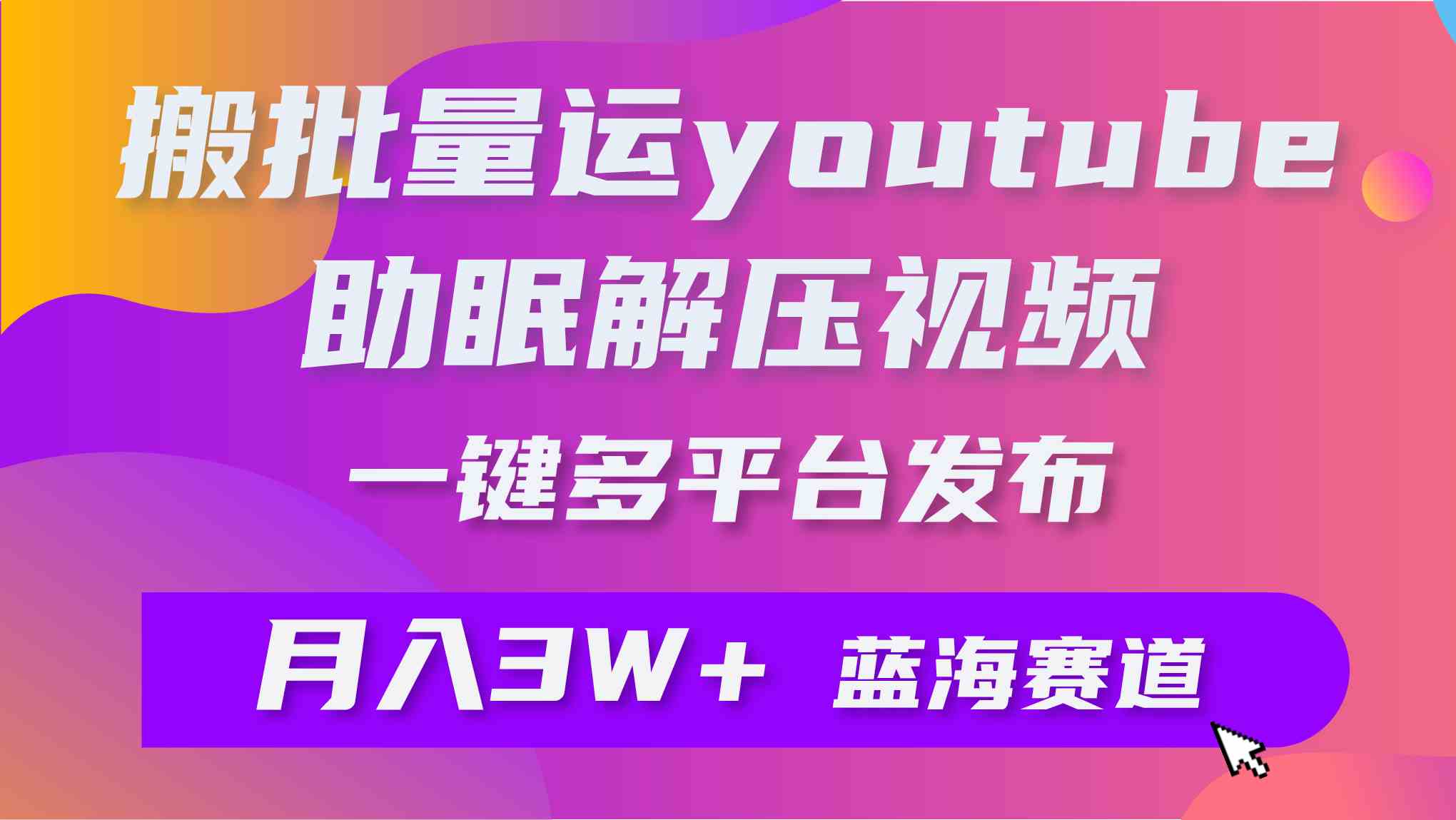 （9727期）批量搬运YouTube解压助眠视频 一键多平台发布 月入2W+-大大联盟