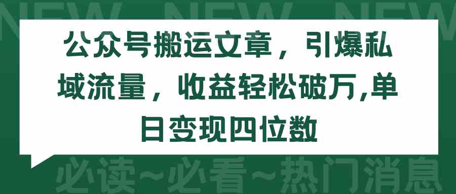 （9795期）公众号搬运文章，引爆私域流量，收益轻松破万，单日变现四位数-大大联盟