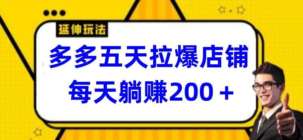 多多五天拉爆店铺，每天躺赚200+-大大联盟