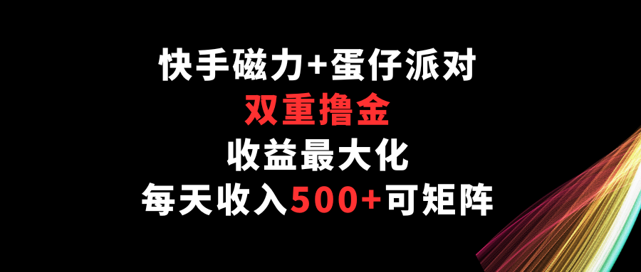 快手磁力+蛋仔派对，双重撸金，收益最大化，每天收入500+，可矩阵-大大联盟