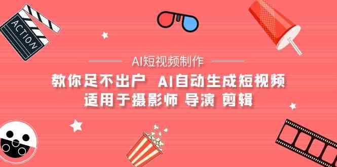 （9722期）【AI短视频制作】教你足不出户  AI自动生成短视频 适用于摄影师 导演 剪辑-大大联盟