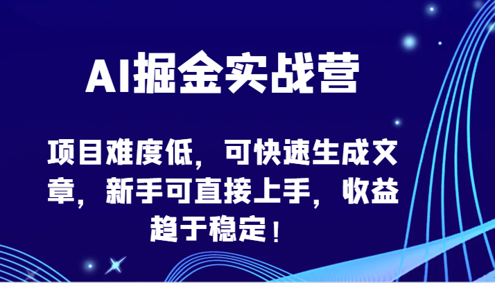 AI掘金实战营-项目难度低，可快速生成文章，新手可直接上手，收益趋于稳定！-大大联盟