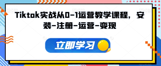 Tiktok实战从0-1运营教学课程，安装-注册-运营-变现-大大联盟